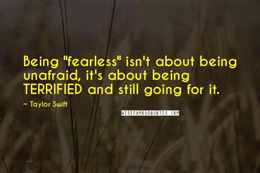 Taylor Swift Quotes: Being "fearless" isn't about being unafraid, it's about being TERRIFIED and still going for it.