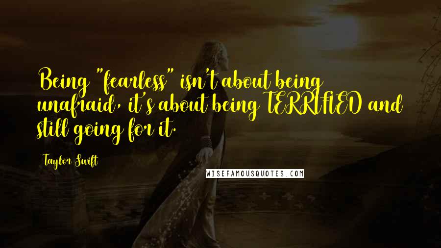 Taylor Swift Quotes: Being "fearless" isn't about being unafraid, it's about being TERRIFIED and still going for it.