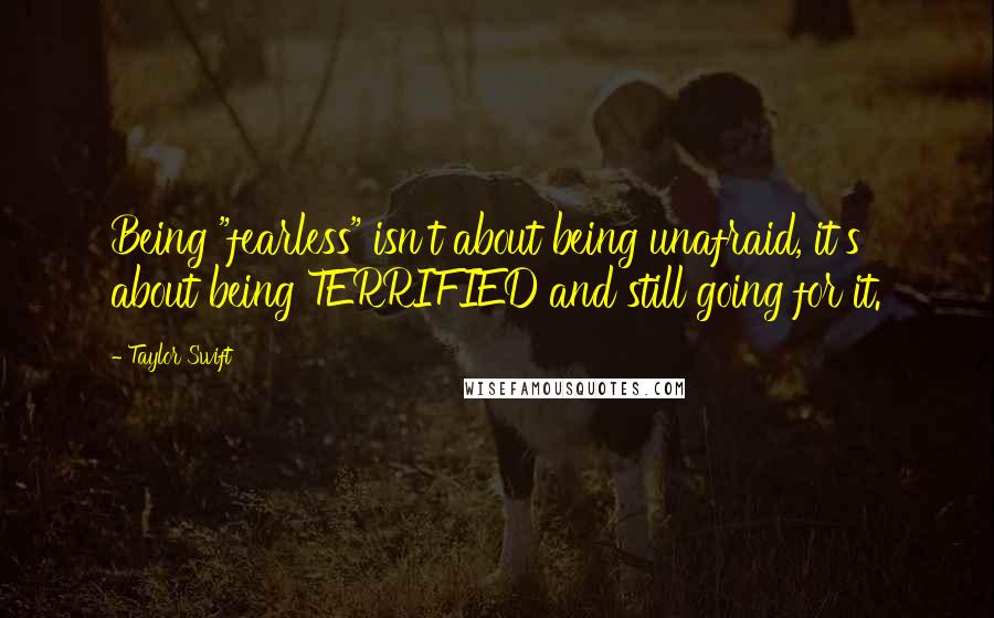 Taylor Swift Quotes: Being "fearless" isn't about being unafraid, it's about being TERRIFIED and still going for it.