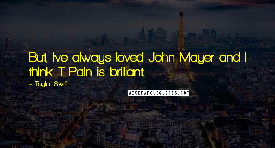 Taylor Swift Quotes: But, I've always loved John Mayer and I think T-Pain is brilliant.