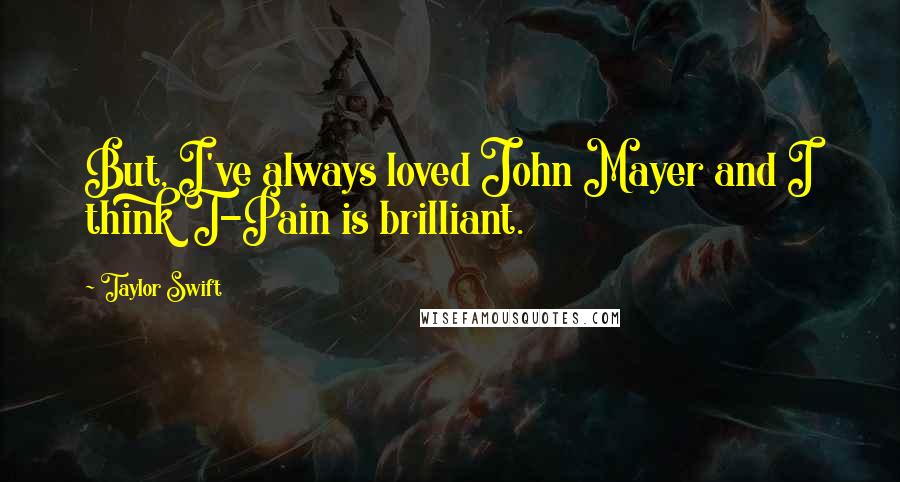 Taylor Swift Quotes: But, I've always loved John Mayer and I think T-Pain is brilliant.