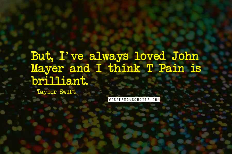 Taylor Swift Quotes: But, I've always loved John Mayer and I think T-Pain is brilliant.