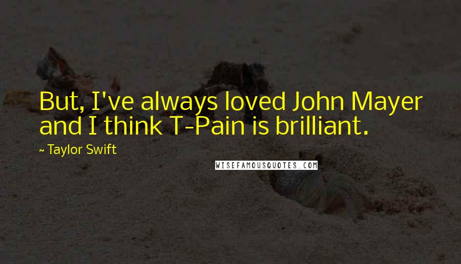 Taylor Swift Quotes: But, I've always loved John Mayer and I think T-Pain is brilliant.