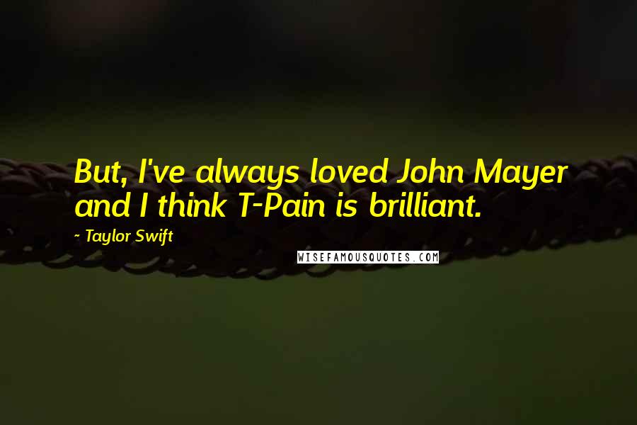 Taylor Swift Quotes: But, I've always loved John Mayer and I think T-Pain is brilliant.