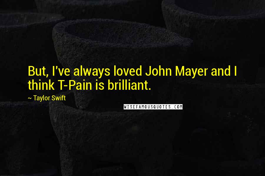 Taylor Swift Quotes: But, I've always loved John Mayer and I think T-Pain is brilliant.