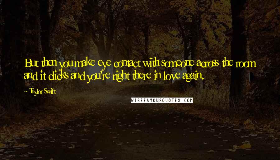 Taylor Swift Quotes: But then you make eye contact with someone across the room and it clicks and you're right there in love again.