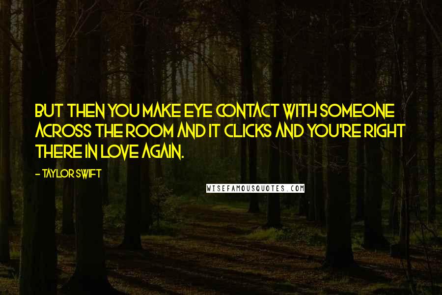 Taylor Swift Quotes: But then you make eye contact with someone across the room and it clicks and you're right there in love again.