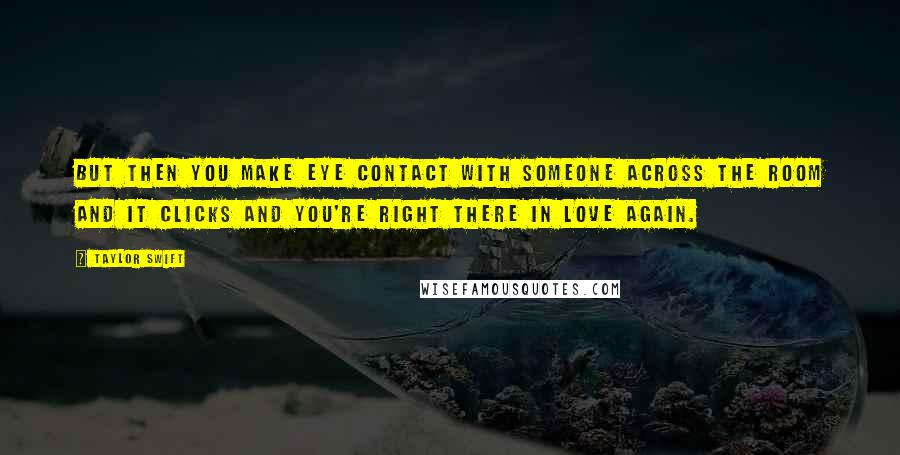 Taylor Swift Quotes: But then you make eye contact with someone across the room and it clicks and you're right there in love again.