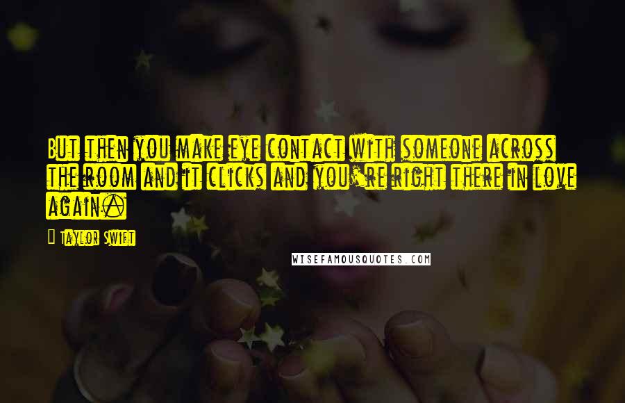 Taylor Swift Quotes: But then you make eye contact with someone across the room and it clicks and you're right there in love again.