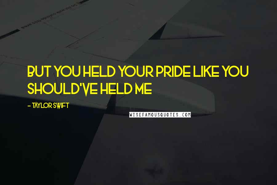 Taylor Swift Quotes: But you held your pride like you should've held me