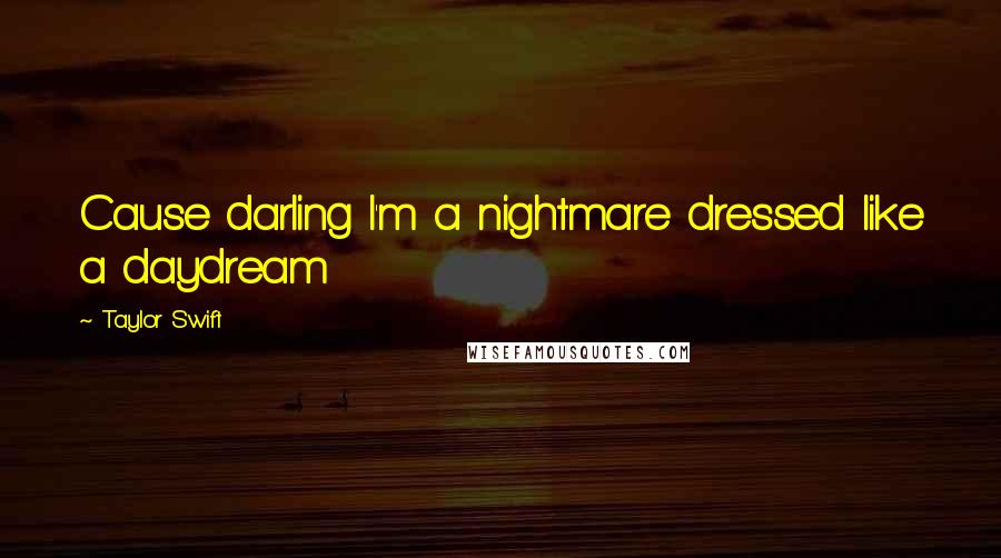 Taylor Swift Quotes: Cause darling I'm a nightmare dressed like a daydream