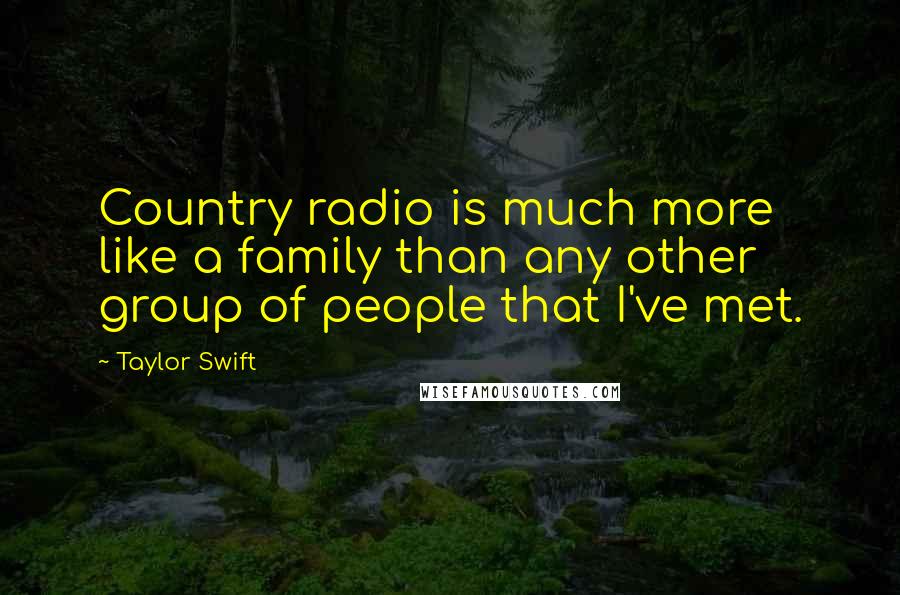 Taylor Swift Quotes: Country radio is much more like a family than any other group of people that I've met.