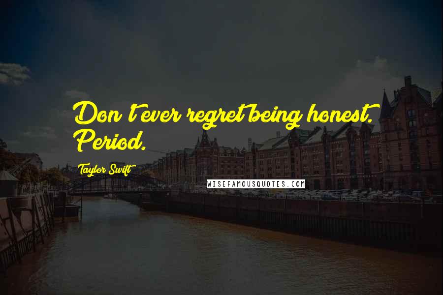 Taylor Swift Quotes: Don't ever regret being honest. Period.