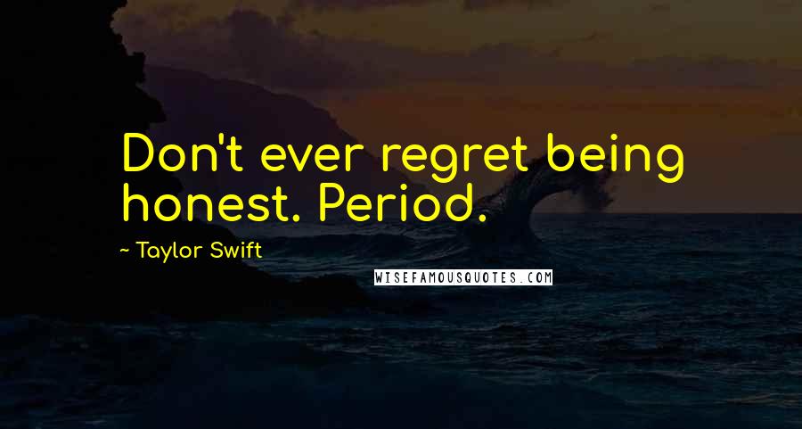 Taylor Swift Quotes: Don't ever regret being honest. Period.