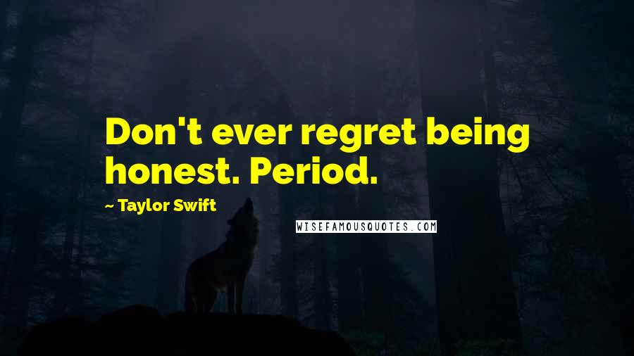 Taylor Swift Quotes: Don't ever regret being honest. Period.