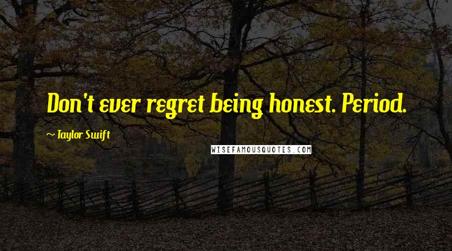 Taylor Swift Quotes: Don't ever regret being honest. Period.