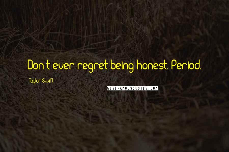 Taylor Swift Quotes: Don't ever regret being honest. Period.