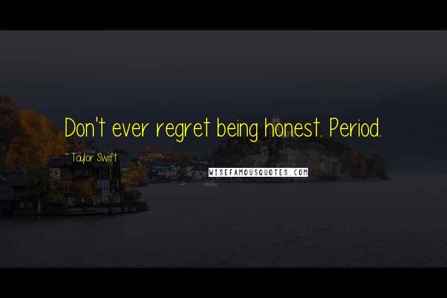 Taylor Swift Quotes: Don't ever regret being honest. Period.