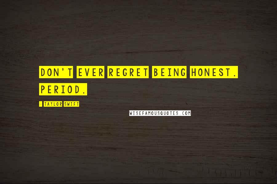 Taylor Swift Quotes: Don't ever regret being honest. Period.