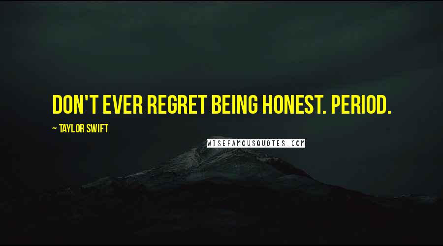 Taylor Swift Quotes: Don't ever regret being honest. Period.