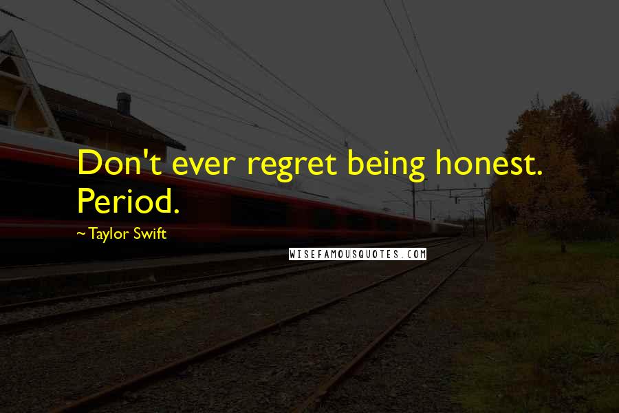 Taylor Swift Quotes: Don't ever regret being honest. Period.