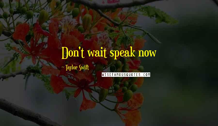 Taylor Swift Quotes: Don't wait speak now