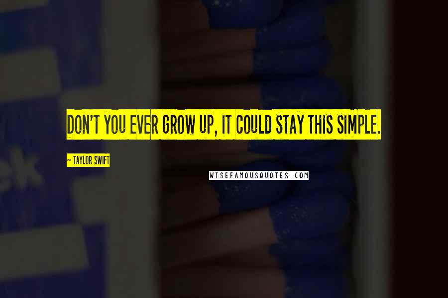 Taylor Swift Quotes: Don't you ever grow up, it could stay this simple.
