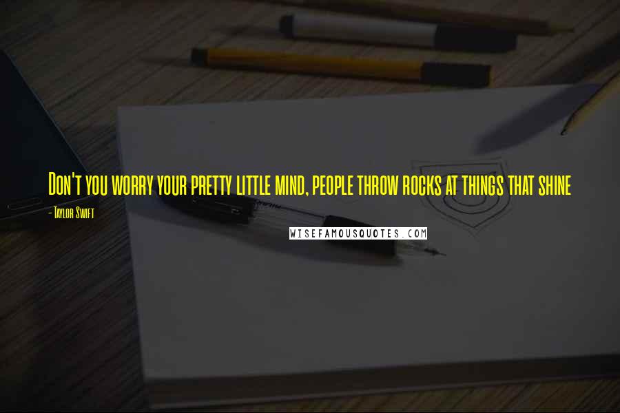 Taylor Swift Quotes: Don't you worry your pretty little mind, people throw rocks at things that shine