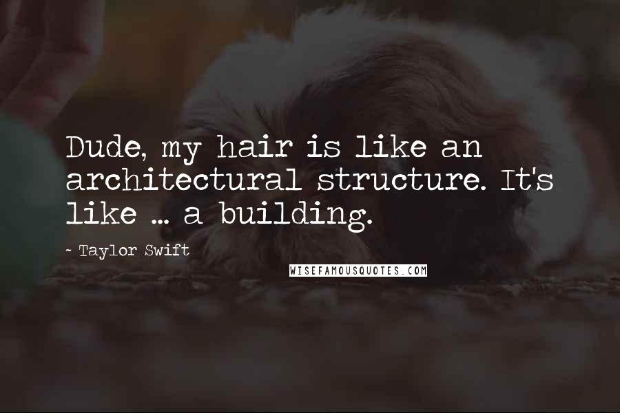 Taylor Swift Quotes: Dude, my hair is like an architectural structure. It's like ... a building.