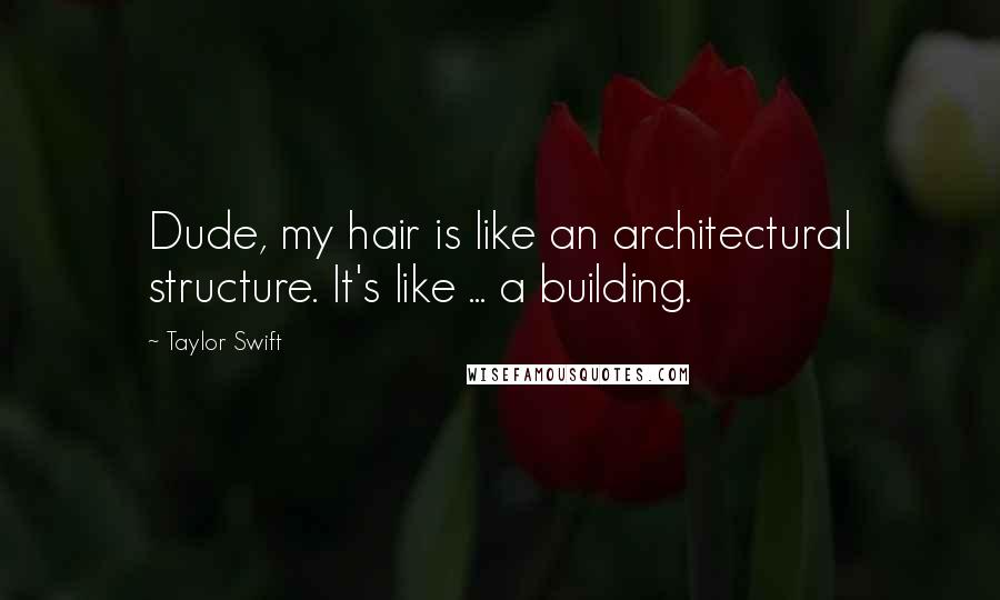 Taylor Swift Quotes: Dude, my hair is like an architectural structure. It's like ... a building.