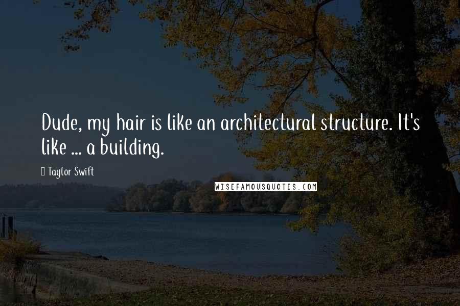 Taylor Swift Quotes: Dude, my hair is like an architectural structure. It's like ... a building.