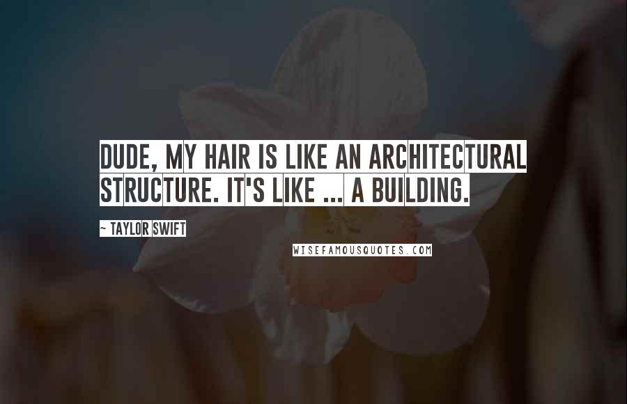 Taylor Swift Quotes: Dude, my hair is like an architectural structure. It's like ... a building.