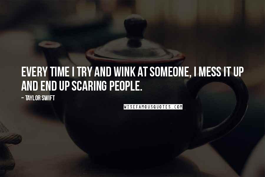 Taylor Swift Quotes: Every time i try and wink at someone, I mess it up and end up scaring people.