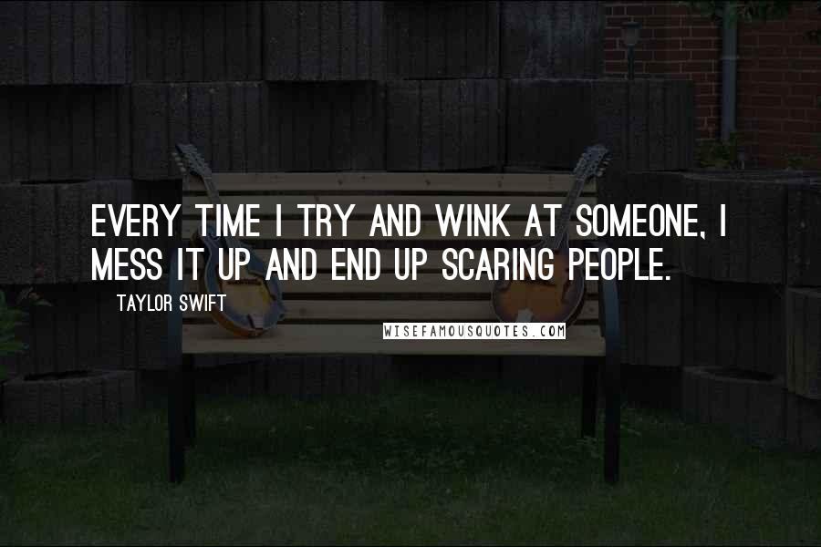 Taylor Swift Quotes: Every time i try and wink at someone, I mess it up and end up scaring people.