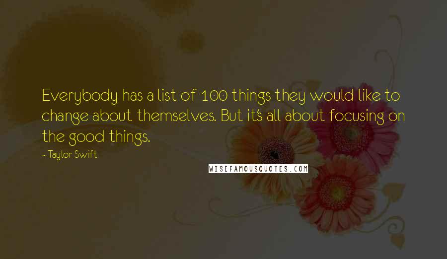 Taylor Swift Quotes: Everybody has a list of 100 things they would like to change about themselves. But it's all about focusing on the good things.