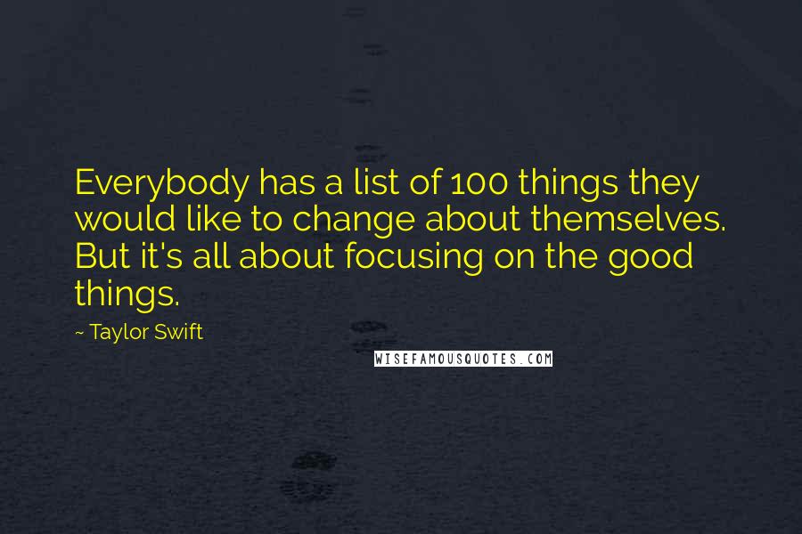 Taylor Swift Quotes: Everybody has a list of 100 things they would like to change about themselves. But it's all about focusing on the good things.