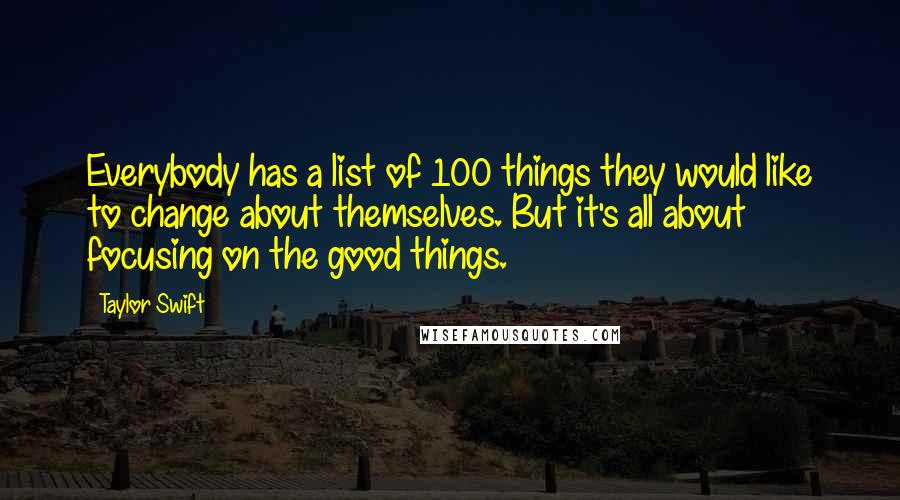 Taylor Swift Quotes: Everybody has a list of 100 things they would like to change about themselves. But it's all about focusing on the good things.