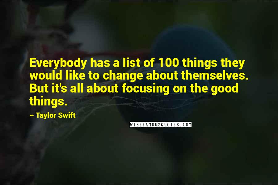 Taylor Swift Quotes: Everybody has a list of 100 things they would like to change about themselves. But it's all about focusing on the good things.