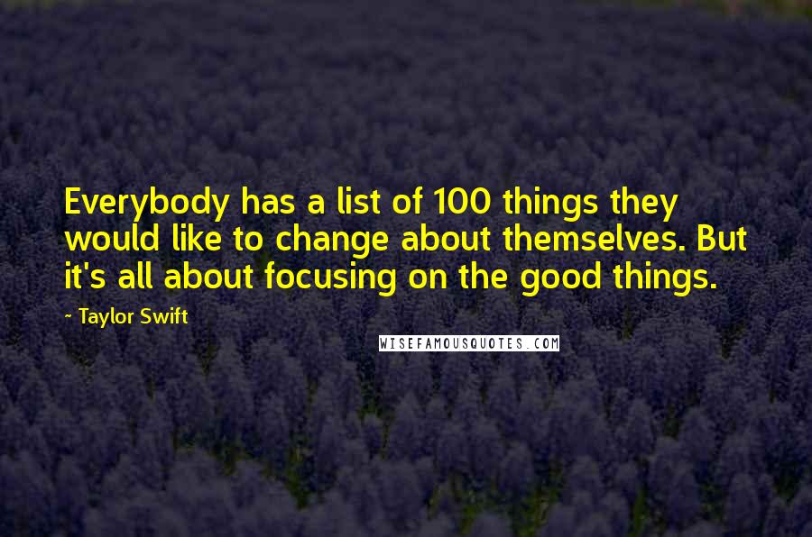 Taylor Swift Quotes: Everybody has a list of 100 things they would like to change about themselves. But it's all about focusing on the good things.