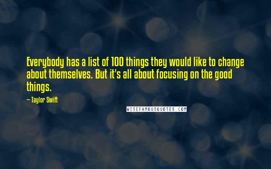 Taylor Swift Quotes: Everybody has a list of 100 things they would like to change about themselves. But it's all about focusing on the good things.