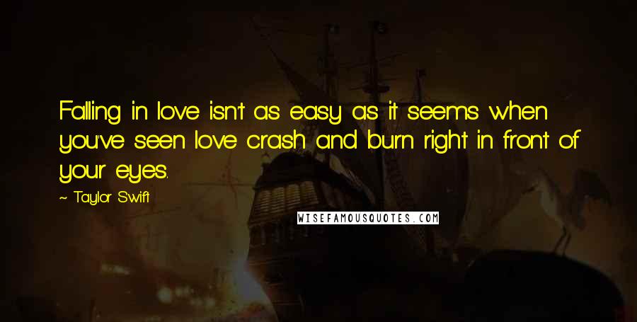 Taylor Swift Quotes: Falling in love isn't as easy as it seems when you've seen love crash and burn right in front of your eyes.