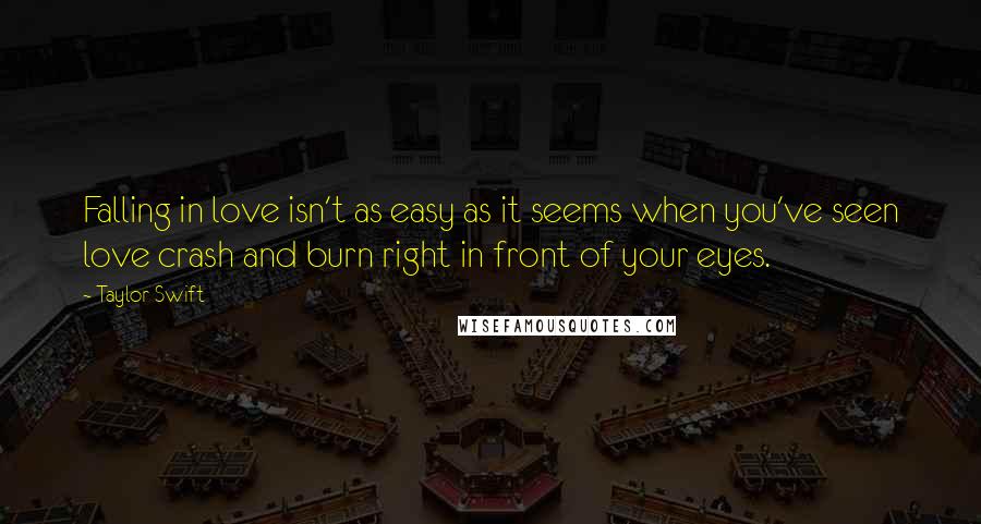 Taylor Swift Quotes: Falling in love isn't as easy as it seems when you've seen love crash and burn right in front of your eyes.