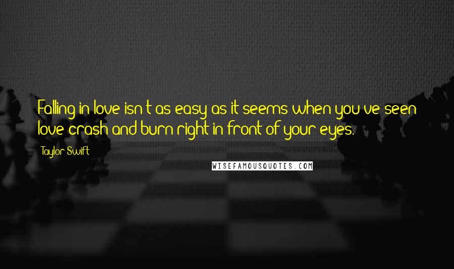 Taylor Swift Quotes: Falling in love isn't as easy as it seems when you've seen love crash and burn right in front of your eyes.