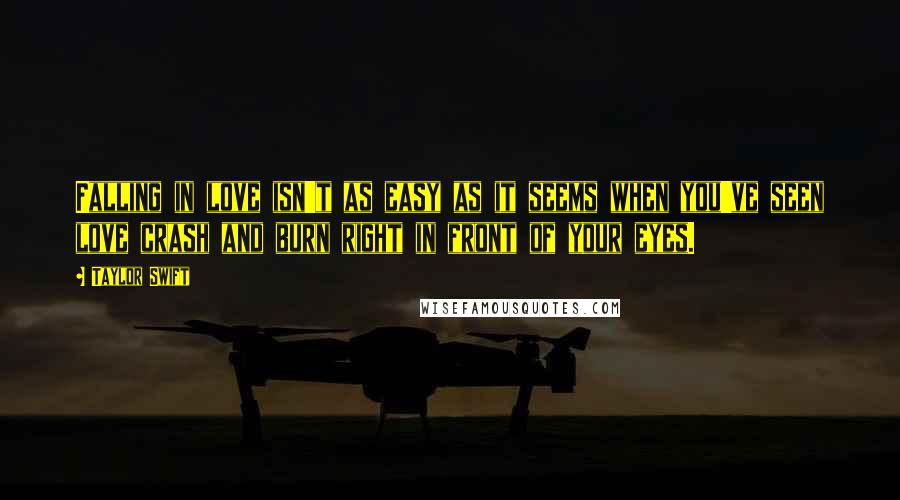 Taylor Swift Quotes: Falling in love isn't as easy as it seems when you've seen love crash and burn right in front of your eyes.