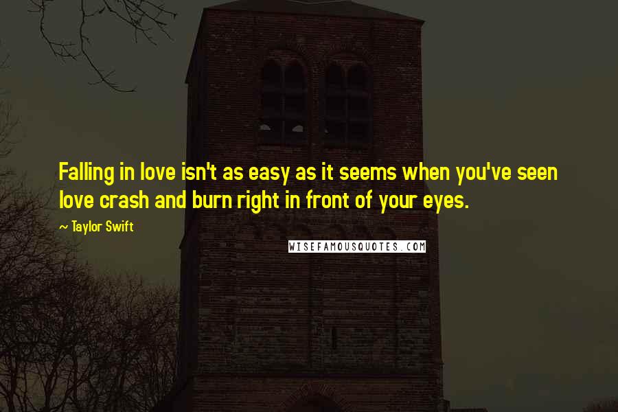 Taylor Swift Quotes: Falling in love isn't as easy as it seems when you've seen love crash and burn right in front of your eyes.