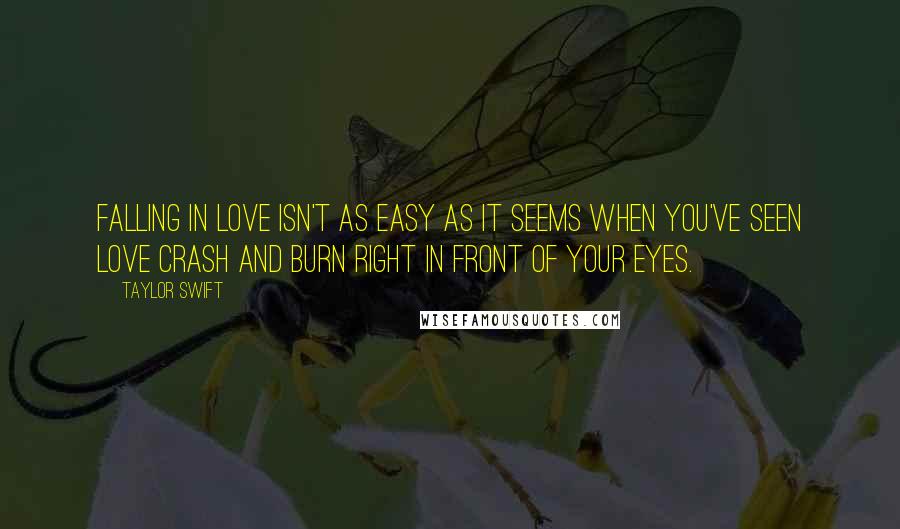 Taylor Swift Quotes: Falling in love isn't as easy as it seems when you've seen love crash and burn right in front of your eyes.