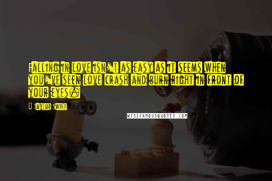 Taylor Swift Quotes: Falling in love isn't as easy as it seems when you've seen love crash and burn right in front of your eyes.