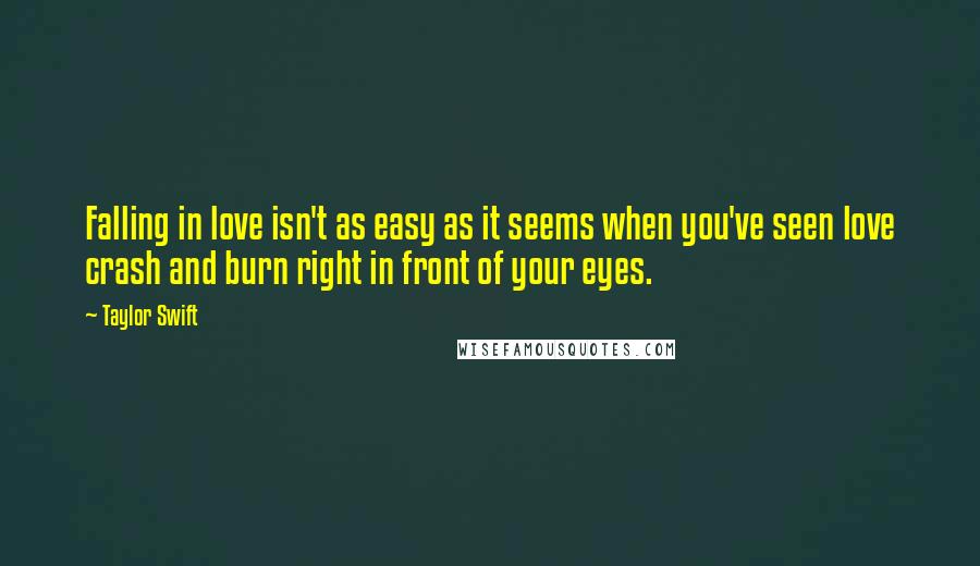 Taylor Swift Quotes: Falling in love isn't as easy as it seems when you've seen love crash and burn right in front of your eyes.