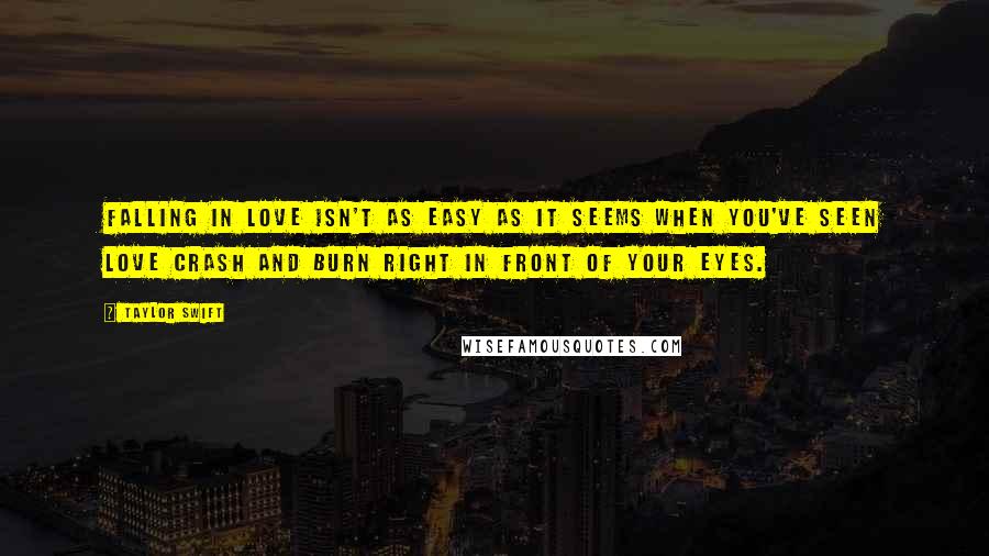 Taylor Swift Quotes: Falling in love isn't as easy as it seems when you've seen love crash and burn right in front of your eyes.