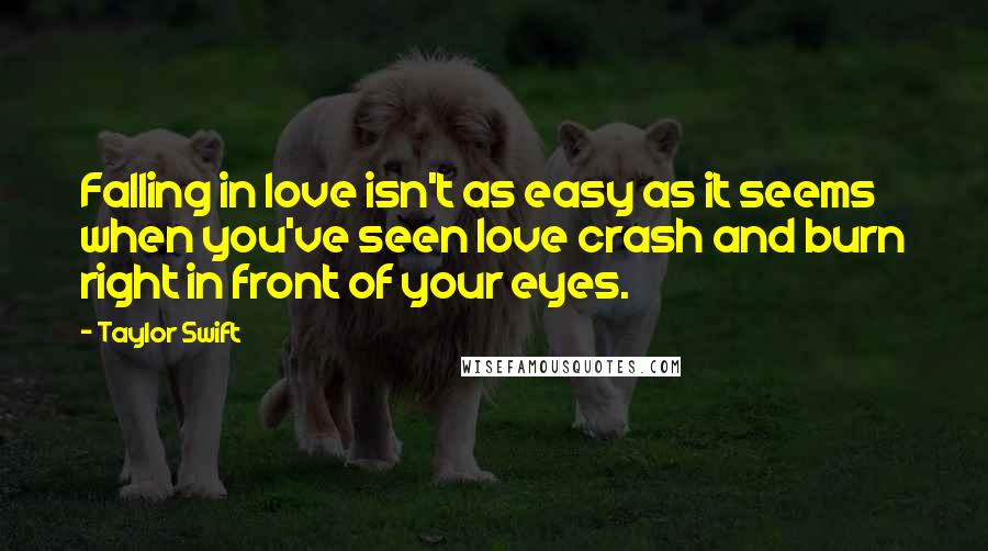 Taylor Swift Quotes: Falling in love isn't as easy as it seems when you've seen love crash and burn right in front of your eyes.